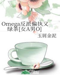 Omega反派偏执又绿茶[女A男O]